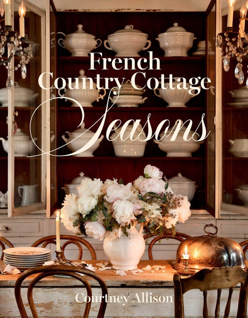 French Country Cottage Seasons: A Year of Decorating and Entertaining Ideas