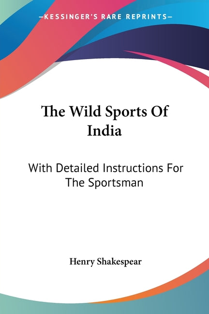 The Wild Sports Of India: With Detailed Instructions For The Sportsman