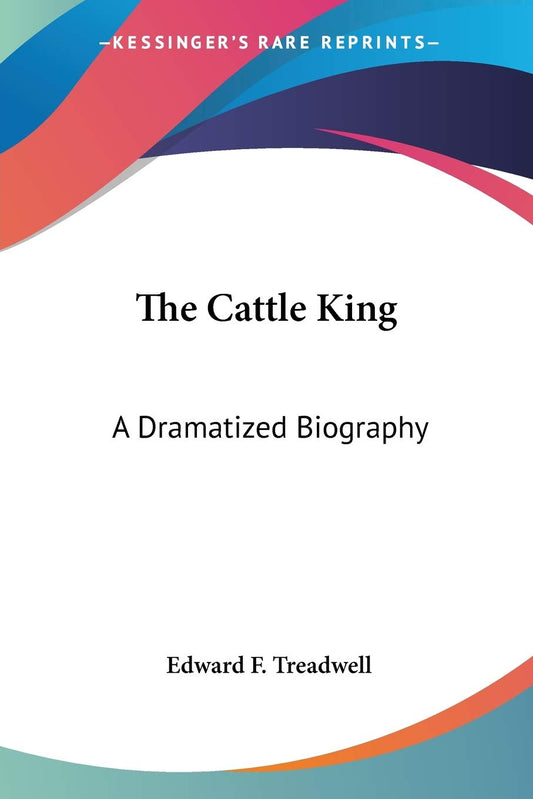 The Cattle King: A Dramatized Biography