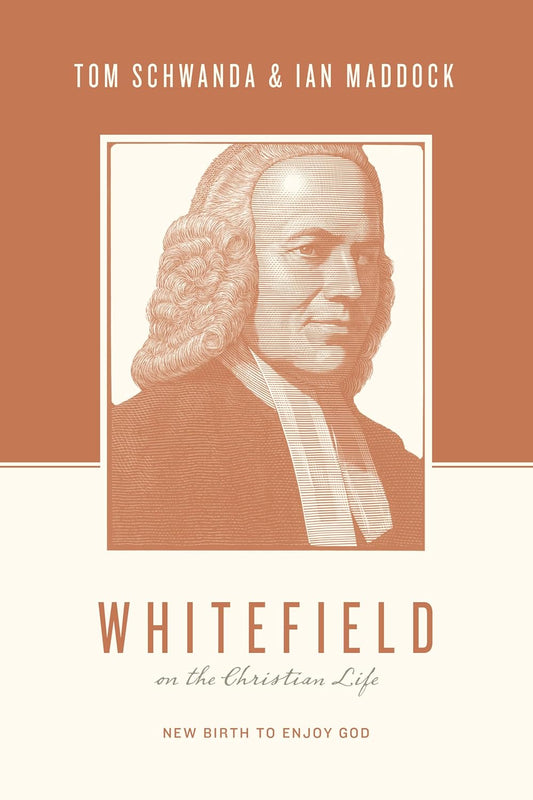 Whitefield on the Christian Life New Birth to Enjoy God