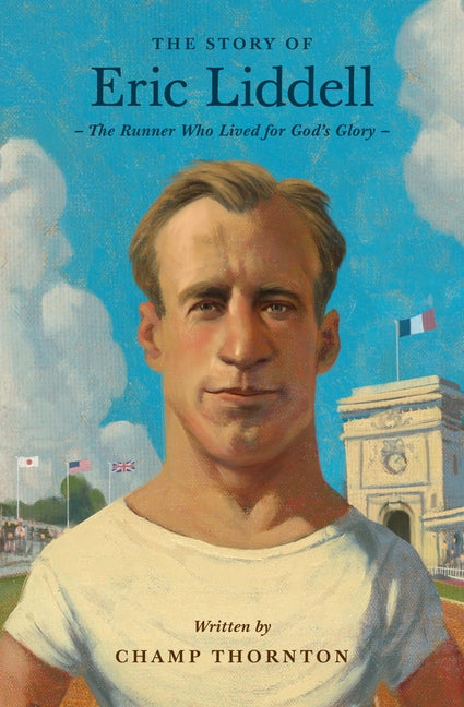 The Story of Eric Liddell: The Runner Who Lived for God's Glory