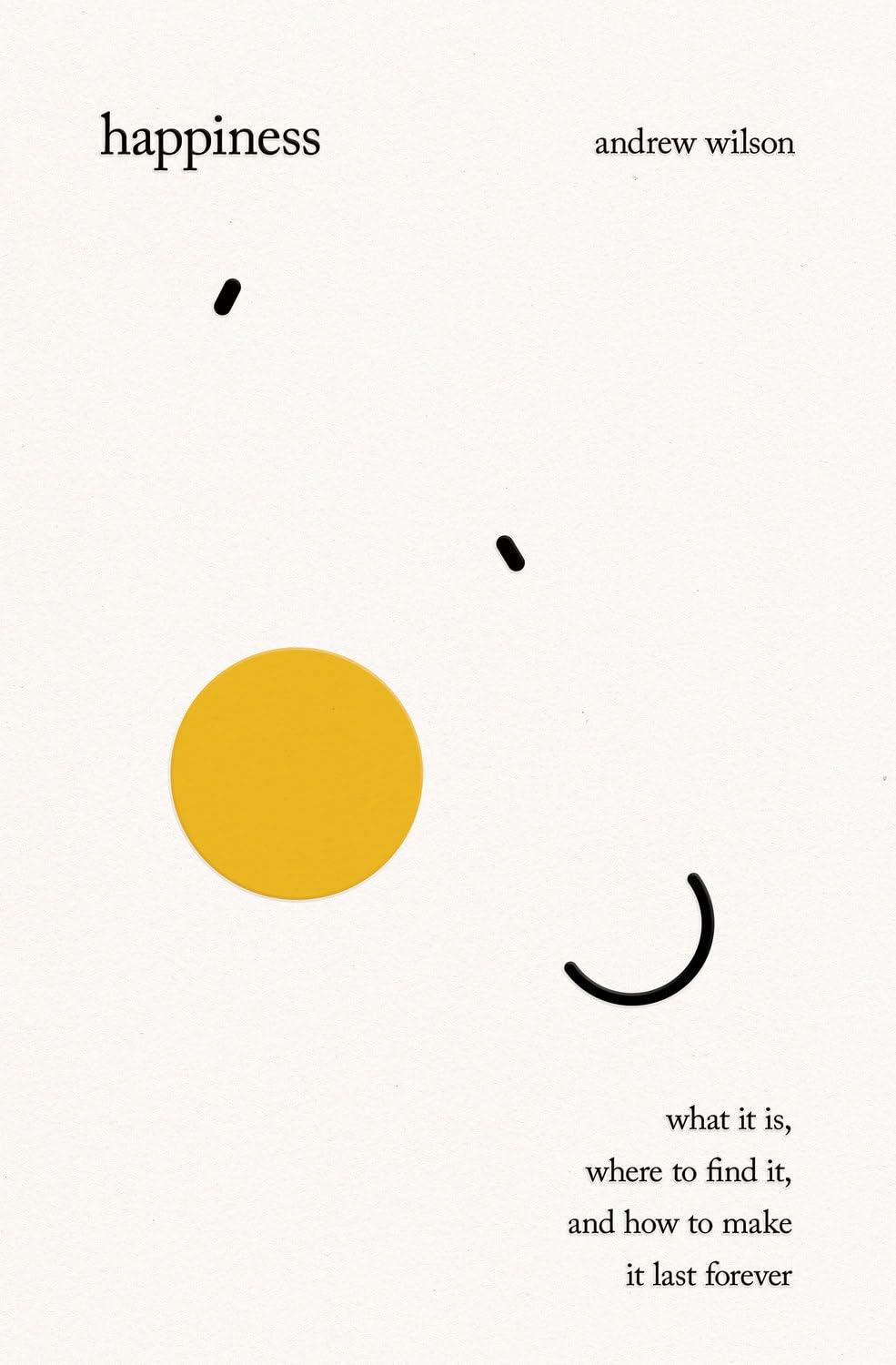 Happiness: What It Is, Where to Find It, and How to Make It Last Forever
