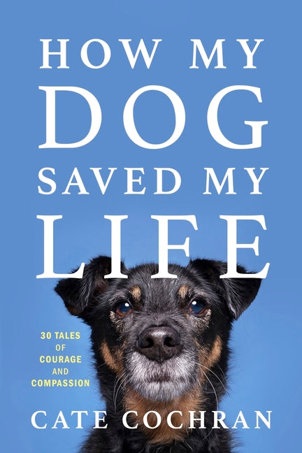 How My Dog Saved My Life: Thirty Tales of Courage and Compassion