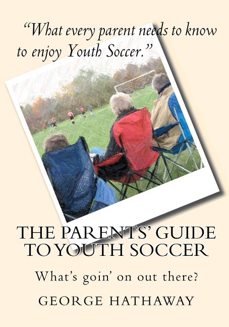 The Parents' Guide to Youth Soccer: What's goin' on out there?