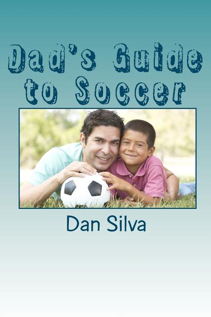 Dad's Guide to Soccer: What every dad should to know...