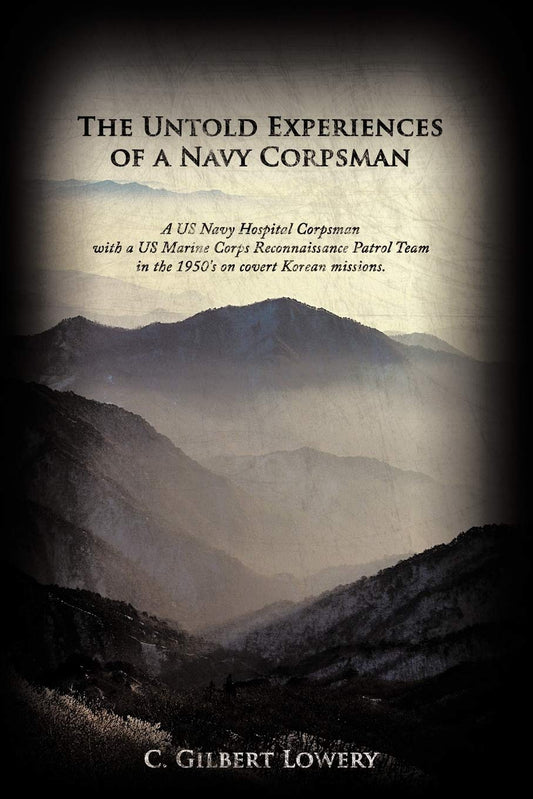 Untold Experiences of a Navy Corpsman: A US Navy Hospital Corpsman with a US Marine Corps Reconnaissance Patrol Team in the 1950's on Covert Korea