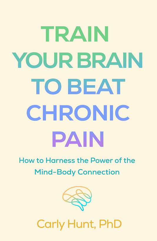 Train Your Brain to Beat Chronic Pain: How to Harness the Power of the Mind-Body Connection