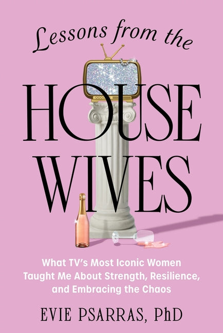 Lessons from the Housewives: What Tv's Most Iconic Women Taught Me about Strength, Resilience, and Embracing the Chaos