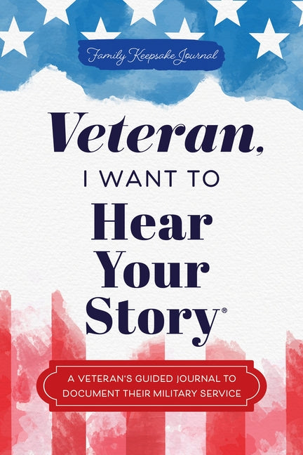 Veteran, I Want to Hear Your Story: A Veteran's Guided Journal to Document Their Military Service