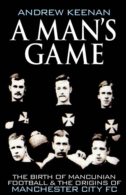 A Man's Game: The Origins of Manchester City Football Club