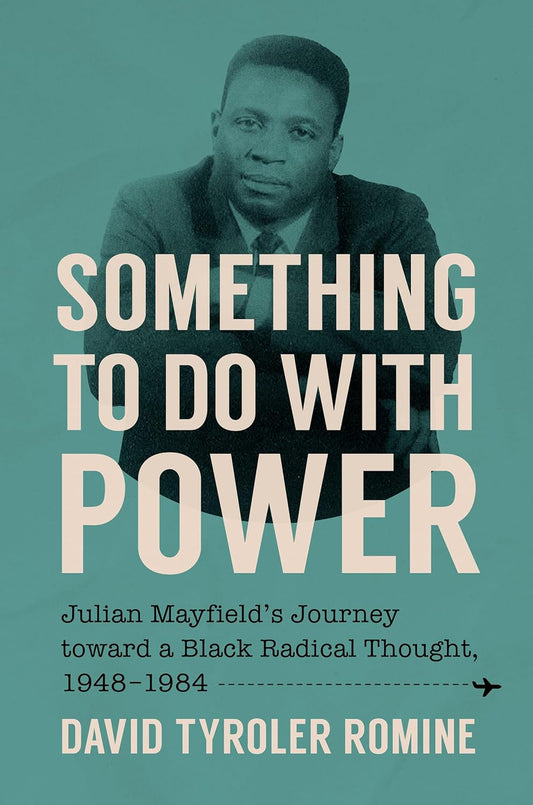Something to Do with Power Julian Mayfield's Journey Toward a Black Radical Thought, 1948-1984