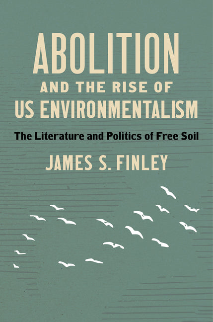 Abolition and the Rise of Us Environmentalism: The Literature and Politics of Free Soil
