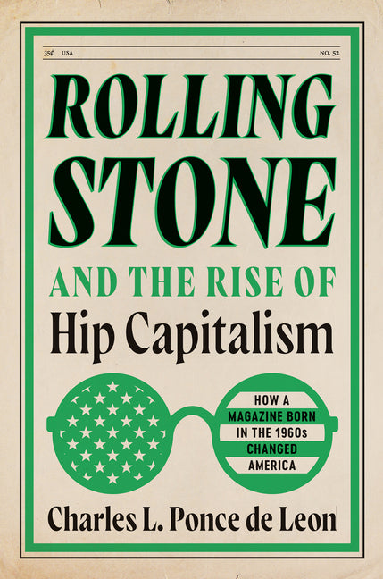Rolling Stone and the Rise of Hip Capitalism: How a Magazine Born in the 1960s Changed America