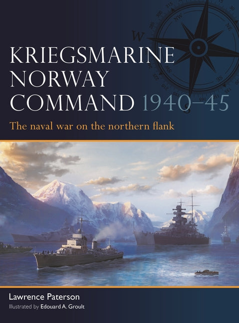 Kriegsmarine Norway Command 1940-45: The Naval War on the Northern Flank