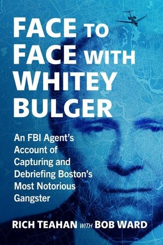 Face to Face with Whitey Bulger: An FBI Agent's Account of Capturing and Debriefing Boston's Most Notorious Gangster