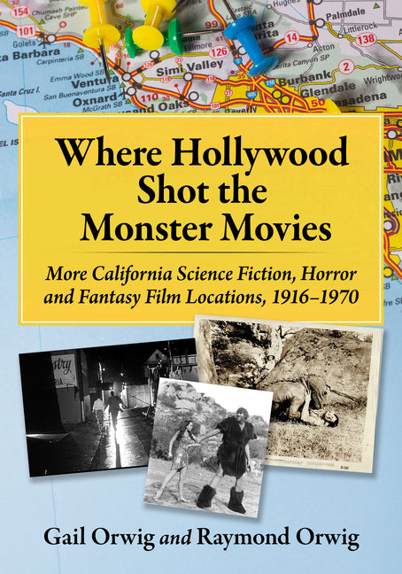 Where Hollywood Shot the Monster Movies: More California Science Fiction, Horror and Fantasy Film Locations, 1916-1970