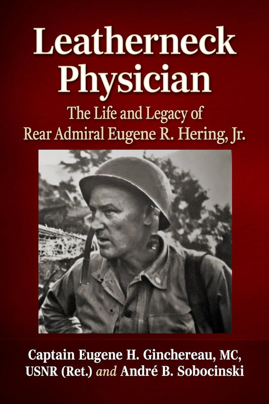 Leatherneck Physician: The Life and Legacy of Rear Admiral Eugene R. Hering, Jr.