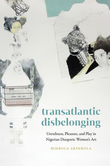Transatlantic Disbelonging: Unruliness, Pleasure, and Play in Nigerian Diasporic Women's Art