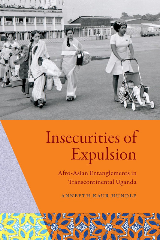 Insecurities of Expulsion Afro-Asian Entanglements in Transcontinental Uganda