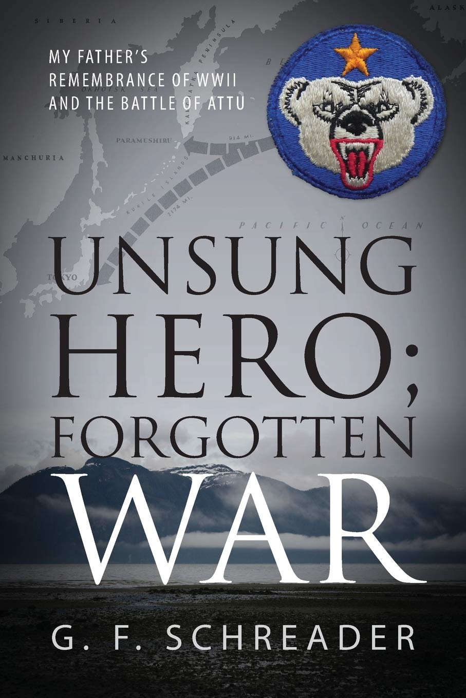 Unsung Hero; Forgotten War: My Father's Remembrance of WWII and the Battle of Attu