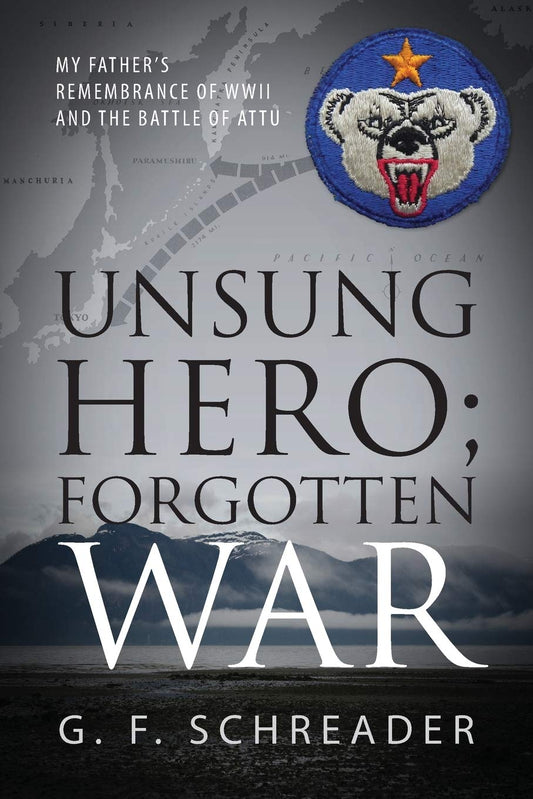 Unsung Hero; Forgotten War: My Father's Remembrance of WWII and the Battle of Attu