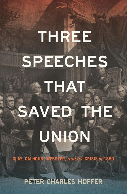 Three Speeches That Saved the Union: Clay, Calhoun, Webster, and the Crisis of 1850
