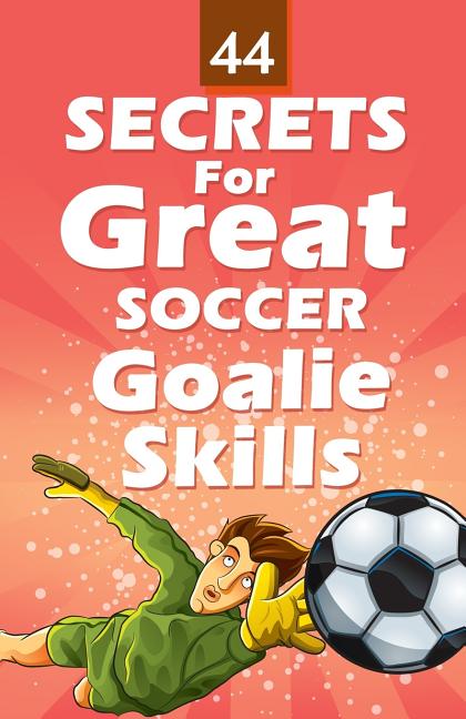 44 Secrets for Great Soccer Goalie Skills