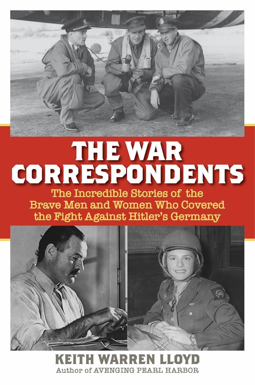 The War Correspondents: The Incredible Stories of the Brave Men and Women Who Covered the Fight Against Hitler's Germany