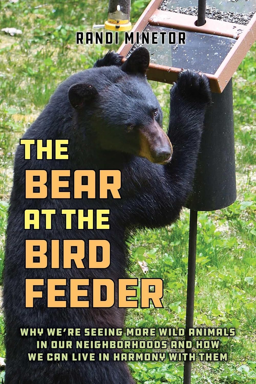 The Bear at the Bird Feeder: Why We're Seeing More Wild Animals in Our Neighborhoods and How We Can Live in Harmony with Them