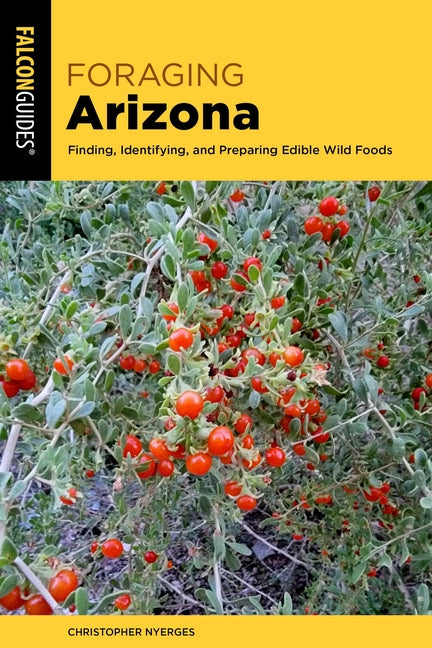 Foraging Arizona: Finding, Identifying, and Preparing Edible Wild Foods in Arizona
