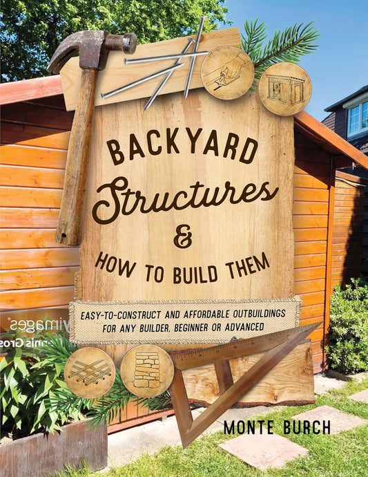 Backyard Structures and How to Build Them: Easy-To-Construct and Affordable Outbuildings for Any Builder, Beginner or Advanced (Reissue)