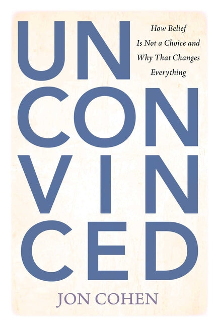 Unconvinced: How Belief Is Not a Choice and Why That Changes Everything