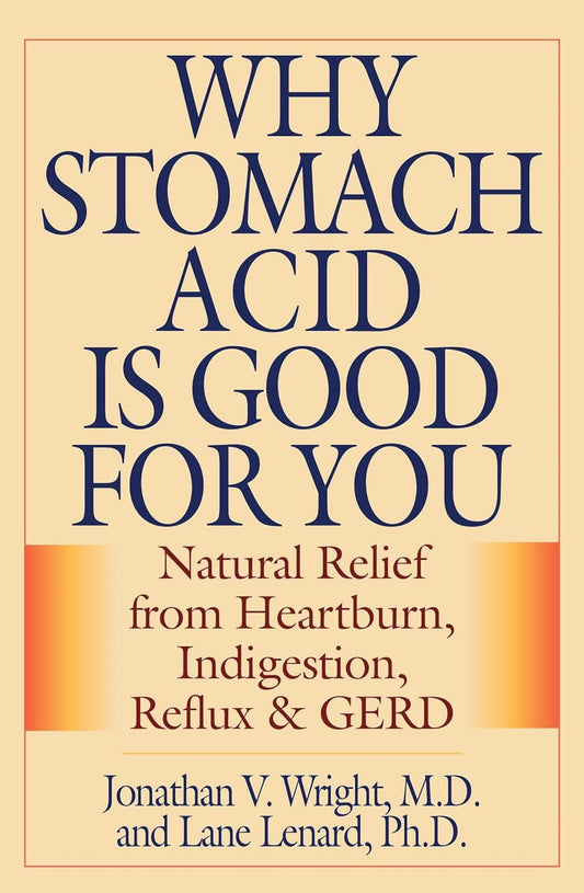 Why Stomach Acid Is Good for You: Natural Relief from Heartburn, Indigestion, Reflux and GERD