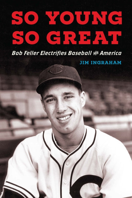 So Young, So Great: Bob Feller Electrifies Baseball and America