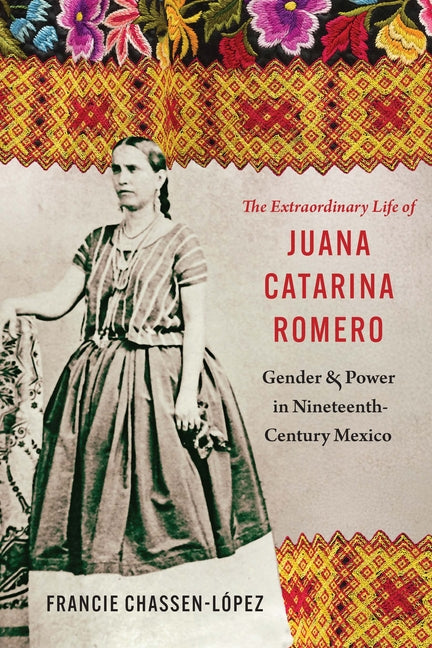The Extraordinary Life of Juana Catarina Romero: Gender and Power in Nineteenth-Century Mexico