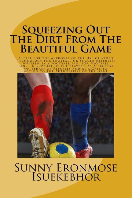 Squeezing Out The Dirt From The Beautiful Game: A Case For The Approval Of The Use Of Video Replays For Football Or Soccer Referees; Written By A Foot