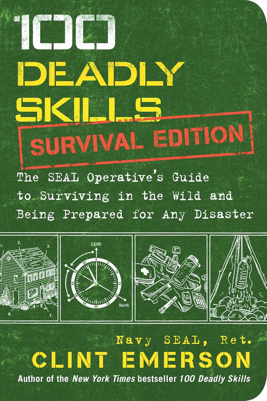 100 Deadly Skills: Survival Edition: The Seal Operative's Guide to Surviving in the Wild and Being Prepared for Any Disaster