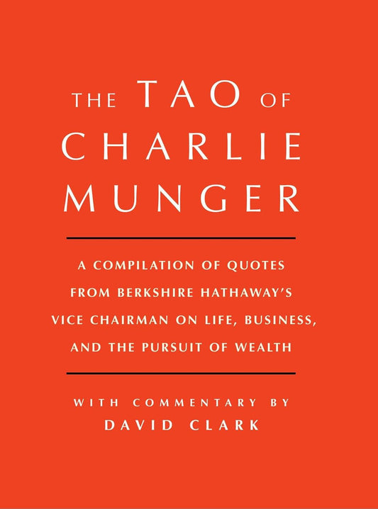 Tao of Charlie Munger: A Compilation of Quotes from Berkshire Hathaway's Vice Chairman on Life, Business, and the Pursuit of Wealth with Commentary by