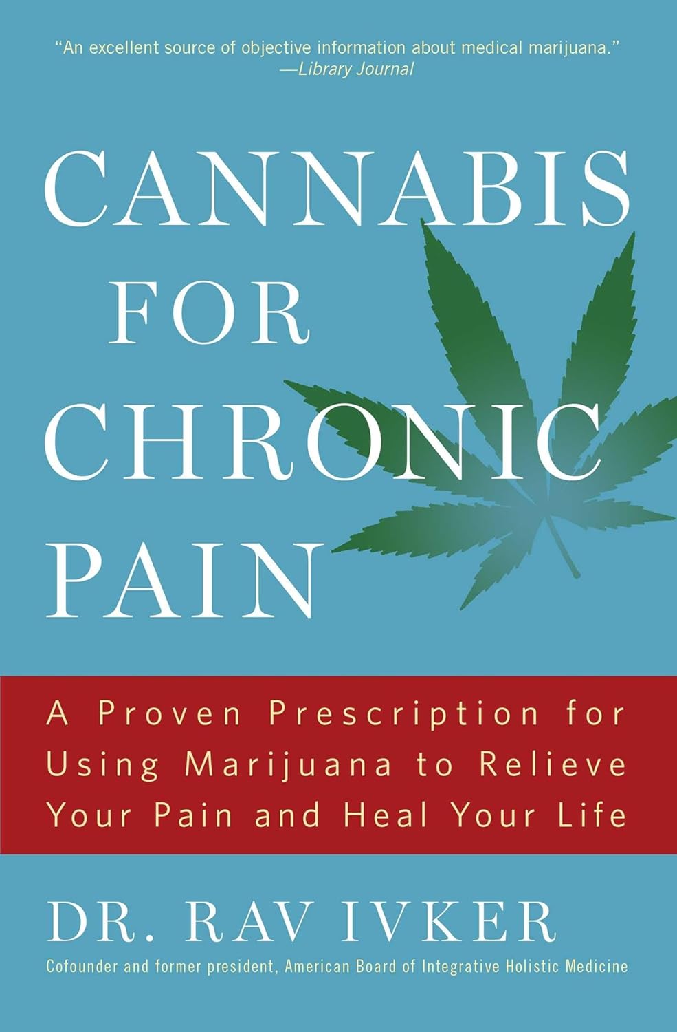 Cannabis for Chronic Pain: A Proven Prescription for Using Marijuana to Relieve Your Pain and Heal Your Life /]cdr. Rav Ivker, Do, Abihm, Cofounder an
