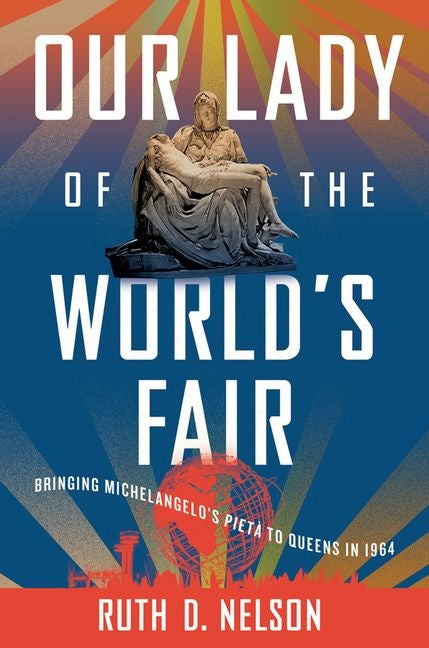 Our Lady of the World's Fair: Bringing Michelangelo's Pieta to Queens in 1964