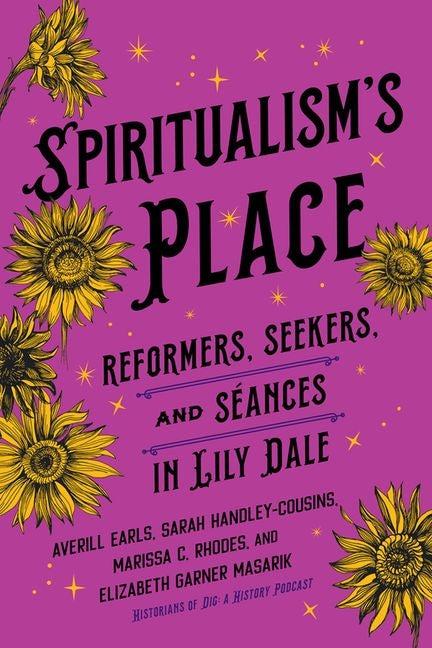 Spiritualism's Place: Reformers, Seekers, and Seances in Lily Dale