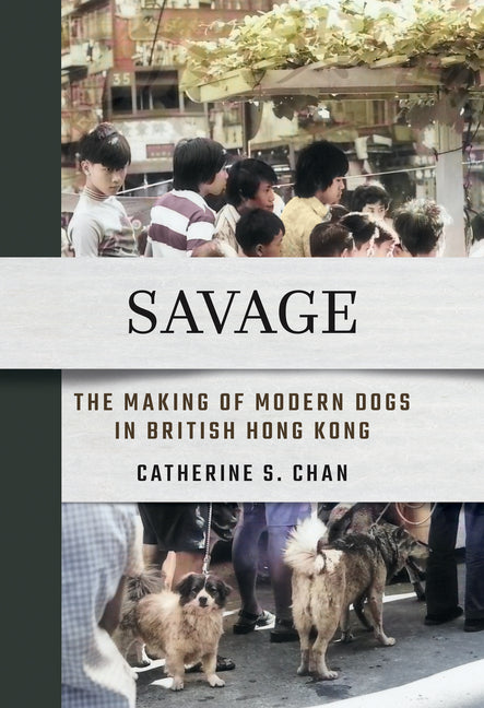 Savage: The Making of Modern Dogs in British Hong Kong