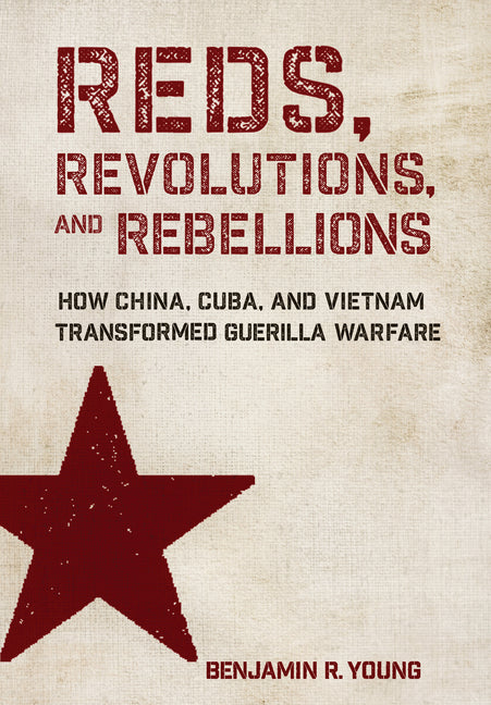 Reds, Revolutions, and Rebellions: How China, Cuba, and Vietnam Transformed Guerilla Warfare