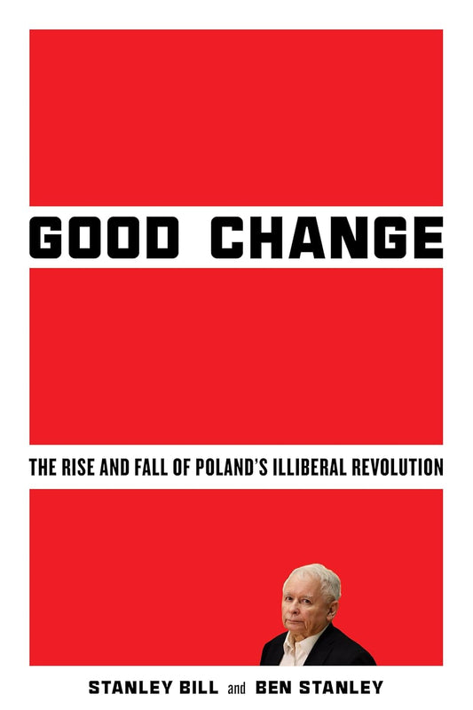 Good Change: The Rise and Fall of Poland's Illiberal Revolution