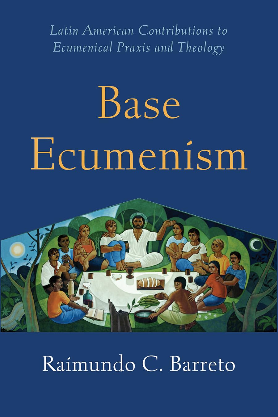 Base Ecumenism Latin American Contributions to Ecumenical PRAXIS and Theology