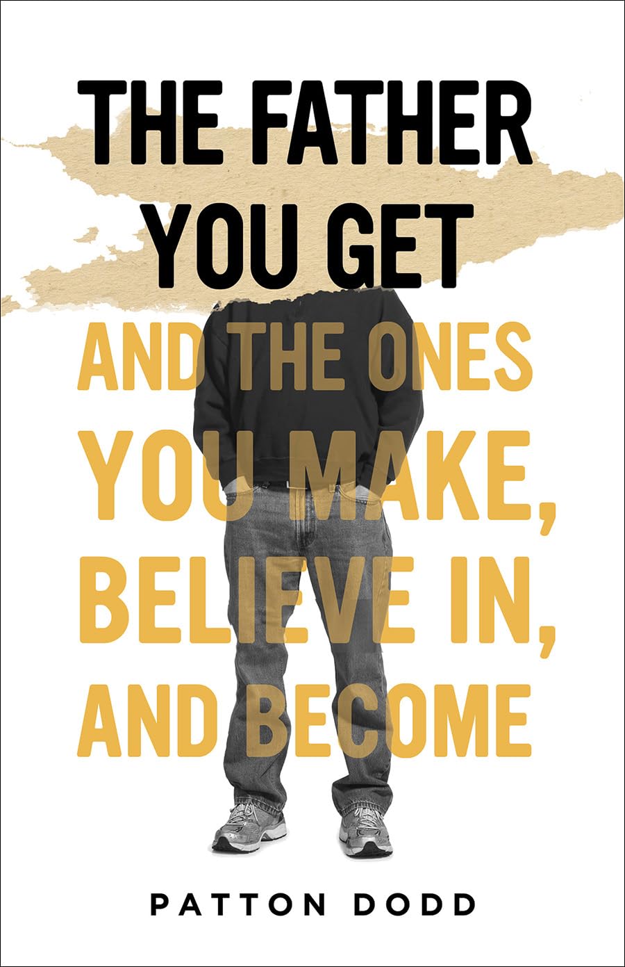 Father You Get: And the Ones You Make, Believe In, and Become