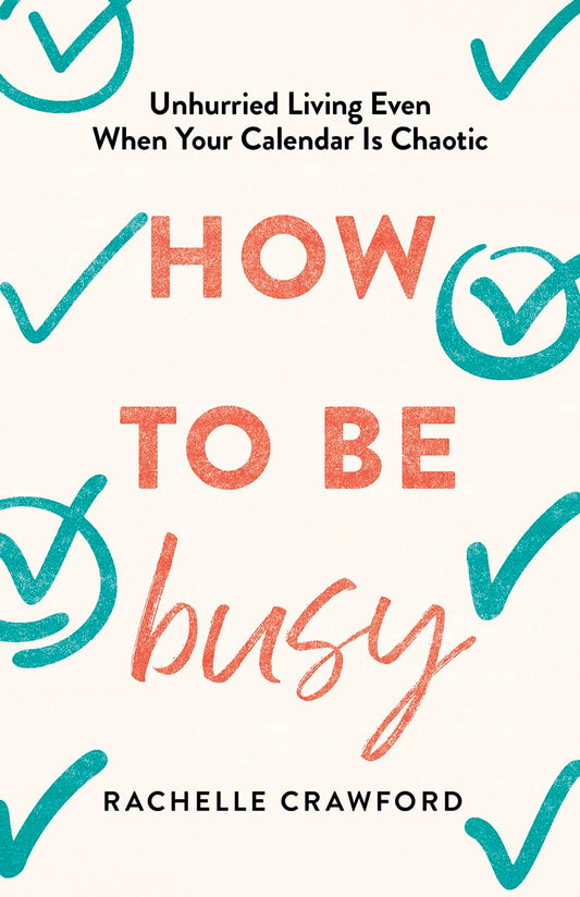 How to Be Busy: Unhurried Living Even When Your Calendar Is Chaotic
