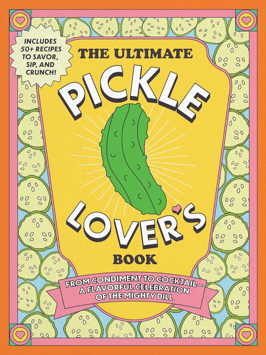 The Ultimate Pickle Lover's Book: From Condiment to Cocktail--A Flavorful Celebration of the Mighty Dill