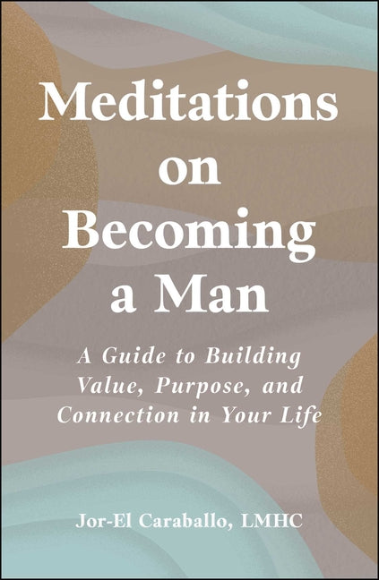 Meditations on Becoming a Man: A Guide to Building Value, Purpose, and Connection in Your Life