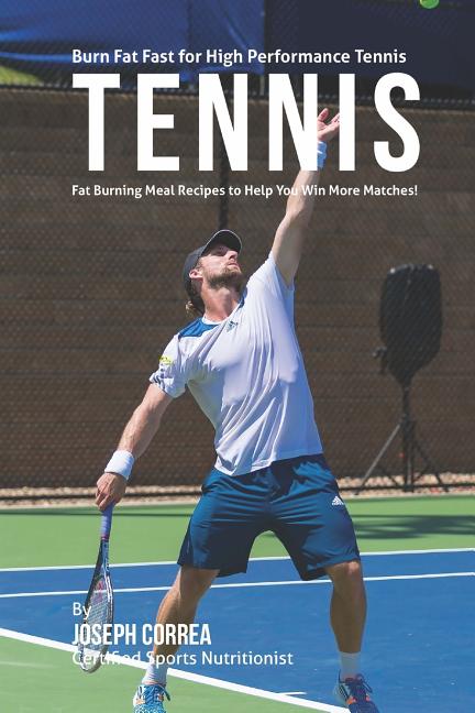 Burn Fat Fast for High Performance Tennis: Fat Burning Meal Recipes to Help You Win More Matches!